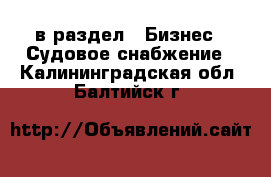  в раздел : Бизнес » Судовое снабжение . Калининградская обл.,Балтийск г.